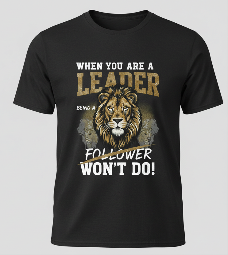 When You Are A Leader Being a Follower Won't Do T- Shirt